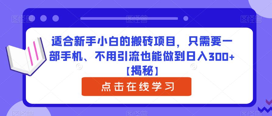 适合新手小白的搬砖项目，只需要一部手机、不用引流也能做到日入300+【揭秘】|淘骐网赚资源库