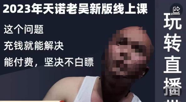 天诺老吴·2023年最新线上课,抖系直播起号/投流超级综合课,玩转直播带货|淘骐网赚资源库