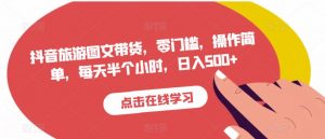 抖音旅游图文带货,零门槛,操作简单,每天半个小时,日入500+|淘骐网赚资源库