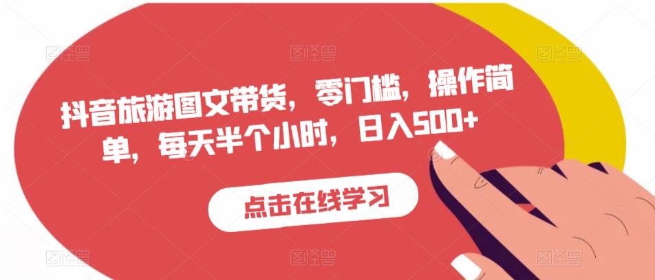 抖音旅游图文带货,零门槛,操作简单,每天半个小时,日入500+|淘骐网赚资源库