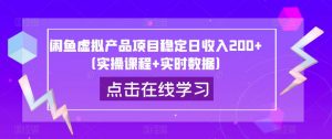 闲鱼虚拟产品项目稳定日收入200+(实操课程+实时数据)|淘骐网赚资源库