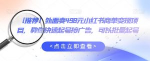 外面卖498元小红书商单变现项目,教你快速起号接广告,可以批量起号|淘骐网赚资源库