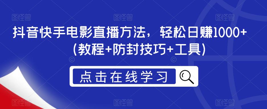 抖音快手电影直播方法，轻松日赚1000+（教程+防封技巧+工具）|淘骐网赚资源库