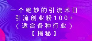 一个绝妙的引流术日引流创业粉100+(适合各种行业)【揭秘】|淘骐网赚资源库