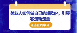 美业人如何做自己的爆款IP，引爆客流新流量|淘骐网赚资源库