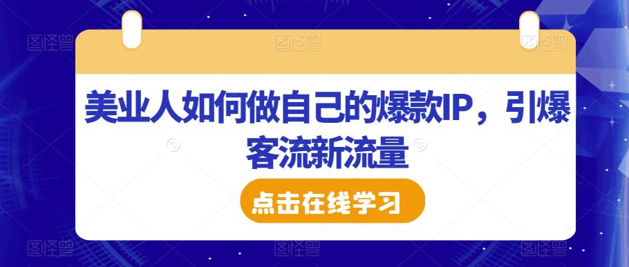 美业人如何做自己的爆款IP,引爆客流新流量|淘骐网赚资源库