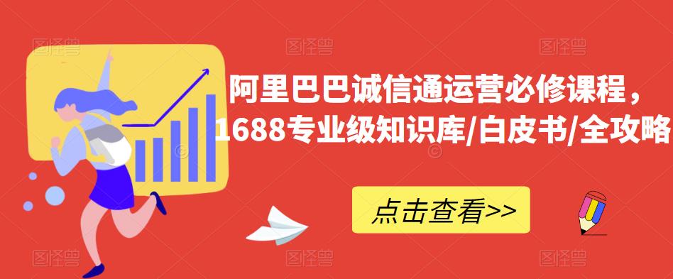 阿里巴巴诚信通运营必修课程,1688专业级知识库/白皮书/全攻略|淘骐网赚资源库