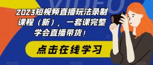 2023短视频直播玩法录制课程(新),一套课完整学会直播带货!|淘骐网赚资源库