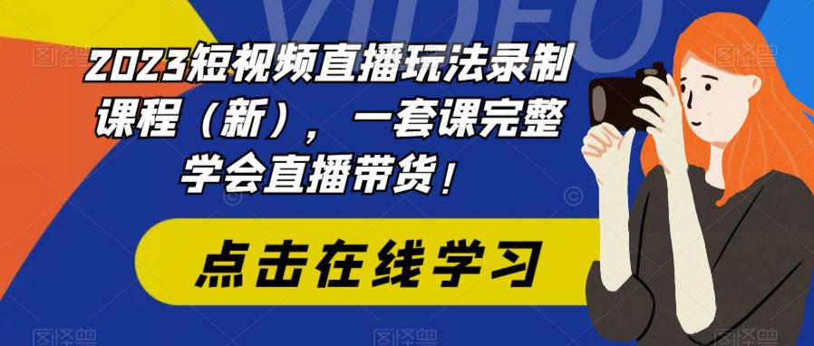 2023短视频直播玩法录制课程(新),一套课完整学会直播带货!|淘骐网赚资源库