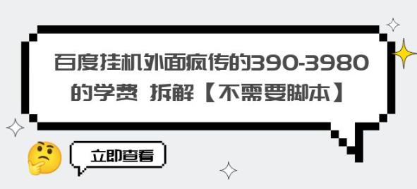 百度挂机外面疯传的390-3980的学费拆解【不需要脚本】【揭秘】|淘骐网赚资源库