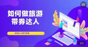 如何做旅游带券达人,零粉开通达人团购,旅游达人0粉可变现|淘骐网赚资源库