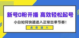 新号0粉开播-高效轻松起号,小白如何快速进入正常出单节奏(10节课)|淘骐网赚资源库