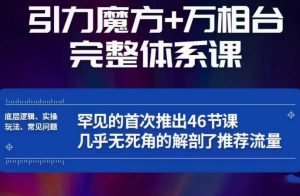 引力魔方万相台完整体系课:底层逻辑、实操玩法、常见问题,无死角解剖推荐流量|淘骐网赚资源库