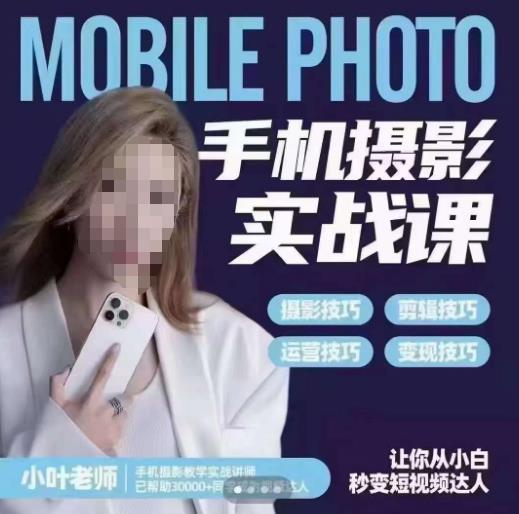 小叶老师手机摄影实战课,一部手机创造摄影剪切美学,让你从小白秒变短视频达人(思维+实操)|淘骐网赚资源库