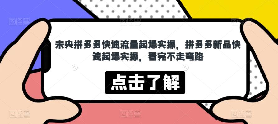 未央拼多多快速流量起爆实操，拼多多新品快速起爆实操，看完不走弯路|淘骐网赚资源库