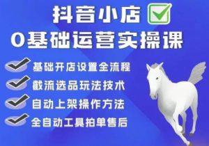 白马电商·0基础抖店运营实操课,基础开店设置全流程,截流选品玩法技术|淘骐网赚资源库
