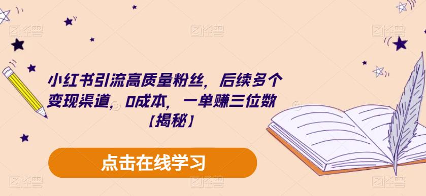 小红书引流高质量粉丝，后续多个变现渠道，0成本，一单赚三位数【揭秘】|淘骐网赚资源库