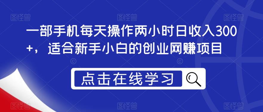 一部手机每天操作两小时日收入300+,适合新手小白的创业网赚项目【揭秘】|淘骐网赚资源库