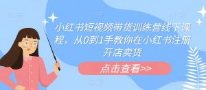 小红书短视频带货训练营线下课程，从0到1手教你在小红书注册开店卖货-第一资源库