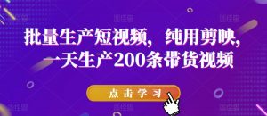 批量生产短视频，纯用剪映，一天生产200条带货视频|淘骐网赚资源库