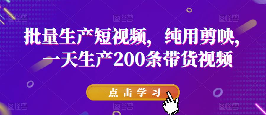 批量生产短视频，纯用剪映，一天生产200条带货视频|淘骐网赚资源库