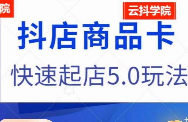 抖音小店商品卡最新玩法,抖店快速起店5.0玩法|淘骐网赚资源库