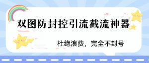 火爆双图防封控引流截流神器,最近非常好用的短视频截流方法【揭秘】|淘骐网赚资源库