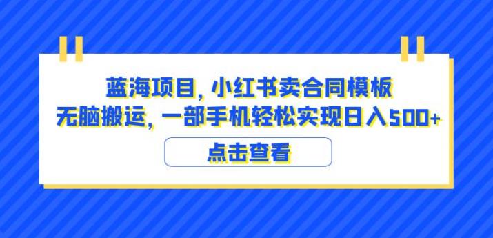 蓝海项目小红书卖合同模板无脑搬运一部手机日入500+（教程+4000份模板）【揭秘】|淘骐网赚资源库