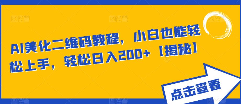 AI美化二维码教程，小白也能轻松上手，轻松日入200+【揭秘】|淘骐网赚资源库