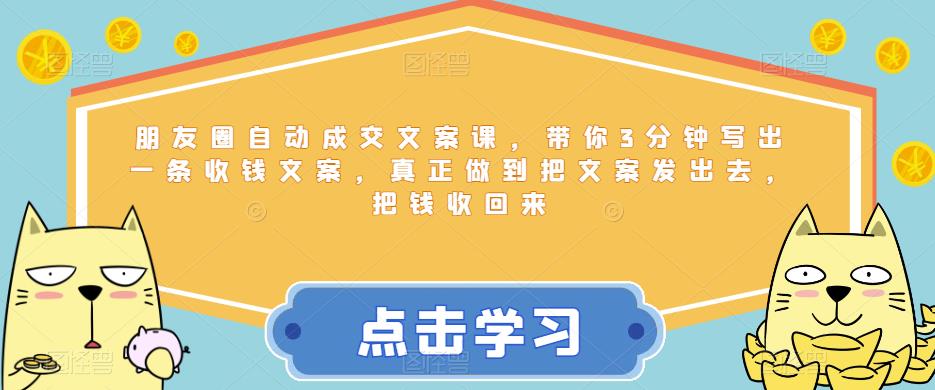 朋友圈自动成交文案课,带你3分钟写出一条收钱文案,真正做到把文案发出去,把钱收回来|淘骐网赚资源库