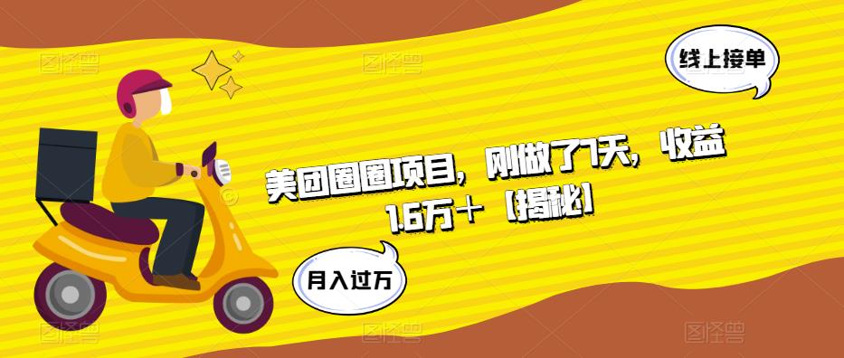 美团圈圈项目,刚做了7天,收益1.6万+【揭秘】|淘骐网赚资源库