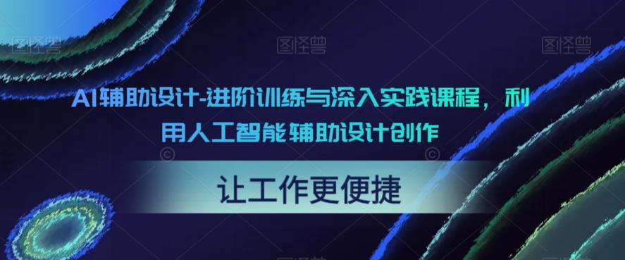 AI辅助设计-进阶训练与深入实践课程,利用人工智能辅助设计创作|淘骐网赚资源库