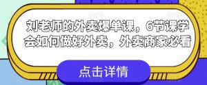 刘老师的外卖爆单课,6节课学会如何做好外卖,外卖商家必看|淘骐网赚资源库