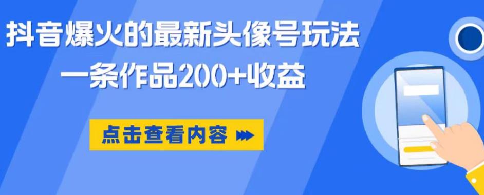 抖音爆火的最新头像号玩法,一条作品200+收益,手机可做,适合小白|淘骐网赚资源库