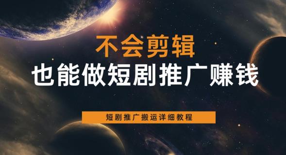 不会剪辑也能做短剧推广赚钱,短剧推广搬运详细教程|淘骐网赚资源库