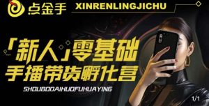 2023点金手·新人零基础手播带货孵化营:账号运营篇+主播话术篇+数据流量篇等|淘骐网赚资源库