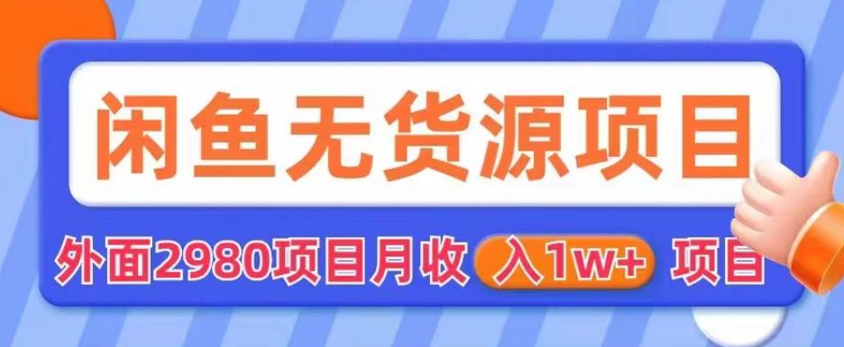 外面2980卖闲鱼无货源项目,月收入1w+【揭秘】|淘骐网赚资源库