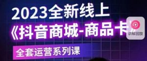老陶电商·抖音商城商品卡【新版】,2023全新线上全套运营系列课|淘骐网赚资源库