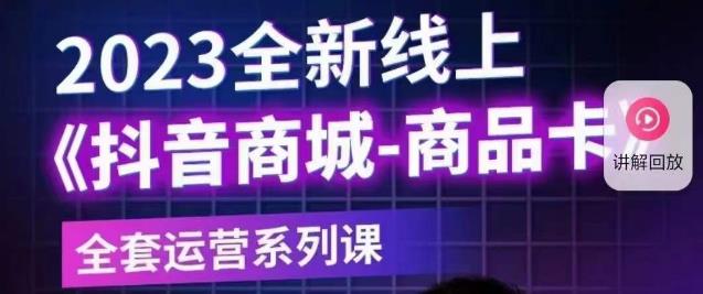 老陶电商·抖音商城商品卡【新版】,2023全新线上全套运营系列课|淘骐网赚资源库