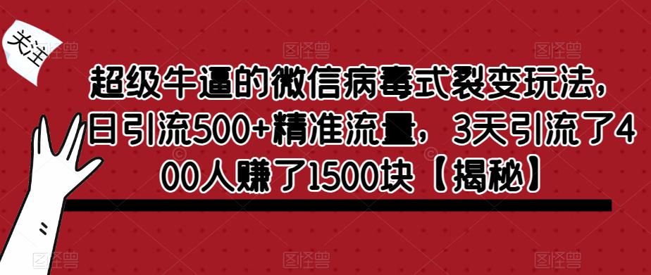 超级牛逼的微信病毒式裂变玩法，日引流500+精准流量，3天引流了400人赚了1500块【揭秘】|淘骐网赚资源库