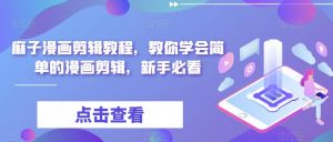 麻子漫画剪辑教程，教你学会简单的漫画剪辑，新手必看|淘骐网赚资源库