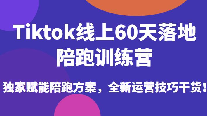 Tiktok线上60天落地陪跑训练营,独家赋能陪跑方案,全新运营技巧干货|淘骐网赚资源库