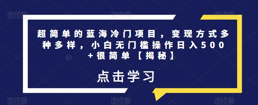 超简单的蓝海冷门项目,变现方式多种多样,小白无门槛操作日入500+很简单【揭秘】|淘骐网赚资源库