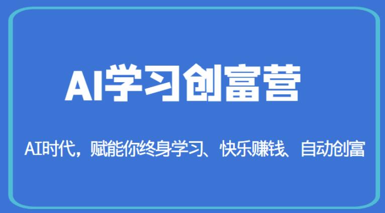 AI学习创富营-AI时代,赋能你终身学习、快乐赚钱、自动创富|淘骐网赚资源库