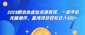 云逸·2023剧本杀虚拟资源变现，一部手机无脑操作，蓝海项目轻松日入500+|淘骐网赚资源库