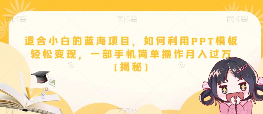 适合小白的蓝海项目，如何利用PPT模板轻松变现，一部手机简单操作月入过万【揭秘】|淘骐网赚资源库