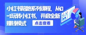 小红书陪跑系列课程，从0-1玩转小红书，开启全新赚钱模式-第一资源库