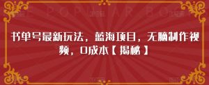 书单号最新玩法，蓝海项目，无脑制作视频，0成本【揭秘】|淘骐网赚资源库