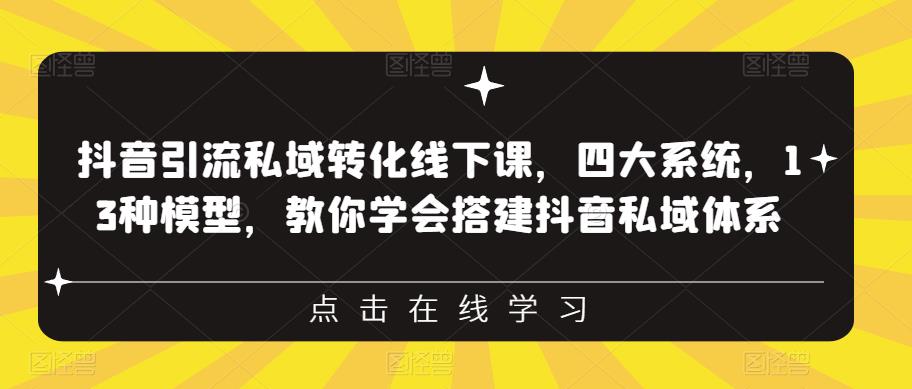 抖音引流私域转化线下课,四大系统,13种模型,教你学会搭建抖音私域体系|淘骐网赚资源库
