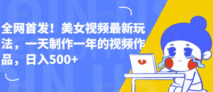 全网首发!美女视频最新玩法,一天制作一年的视频作品,日入500+【揭秘】|淘骐网赚资源库